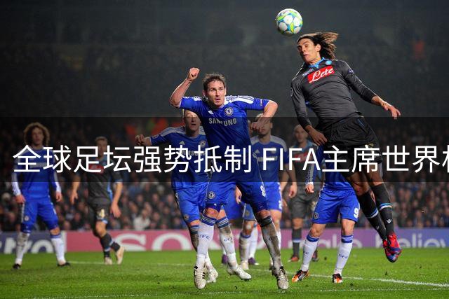 全球足坛强势抵制 FIFA主席世界杯私有化方案被否决