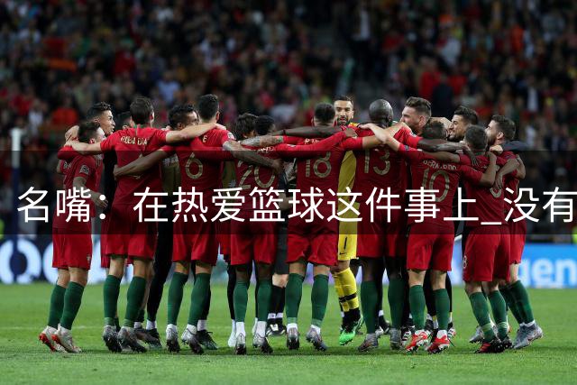 名嘴：在热爱篮球这件事上 没有人能超越詹姆斯
